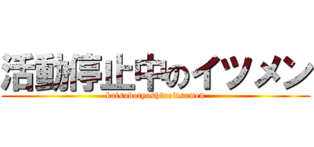 活動停止中のイツメン (katsudotyushinoitsumen)