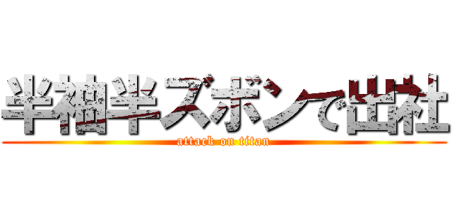 半袖半ズボンで出社 (attack on titan)