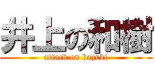 井上の和樹 (attack on kazuki)