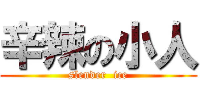辛辣の小人 (slender  ice)