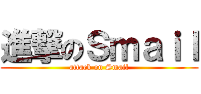 進撃のＳｍａｉｌ (attack on Smail)