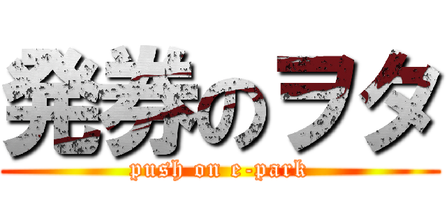 発券のヲタ (push on e-park)