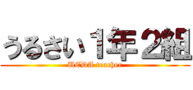 うるさい１年２組 (UEDA teacher)