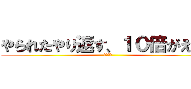 やられたやり返す、１０倍がえしだ (半沢直樹)
