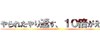 やられたやり返す、１０倍がえしだ (半沢直樹)