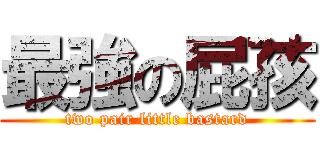 最強の屁孩 (two pair little bastard)