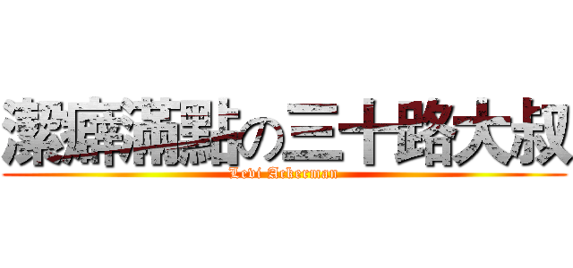 潔癖滿點の三十路大叔 (Levi Ackerman)
