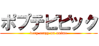 ポプテピピック (very crazy na anime)