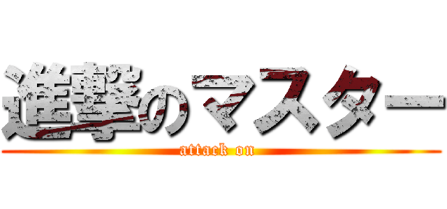 進撃のマスター (attack on )