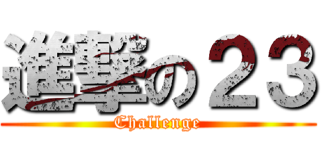 進撃の２３ (Challenge)