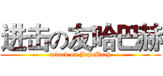 进击の友哈巴赫 (attack on JuhaBach)