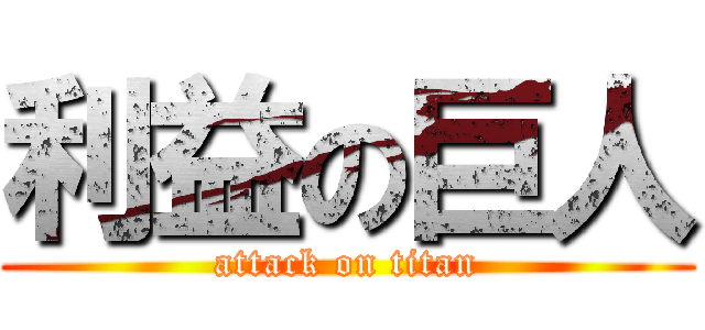 利益の巨人 (attack on titan)
