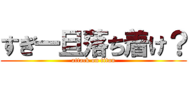 すぎ一旦落ち着け？ (attack on titan)