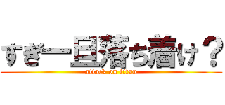 すぎ一旦落ち着け？ (attack on titan)
