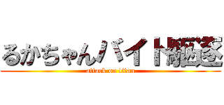 るかちゃんバイト駆逐 (attack on titan)