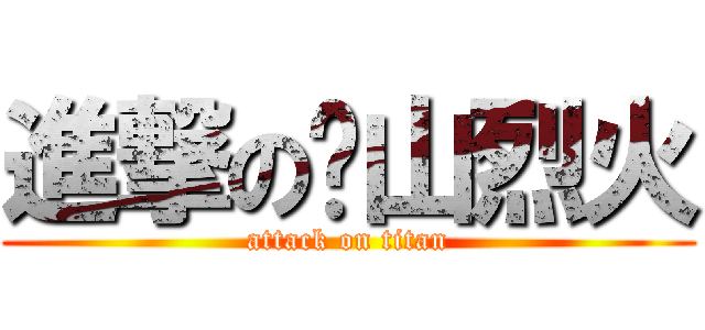 進撃の鱉山烈火 (attack on titan)