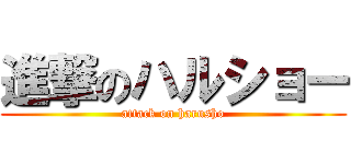 進撃のハルショー (attack on harusho)