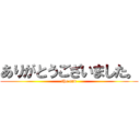 ありがとうございました。 (the end)