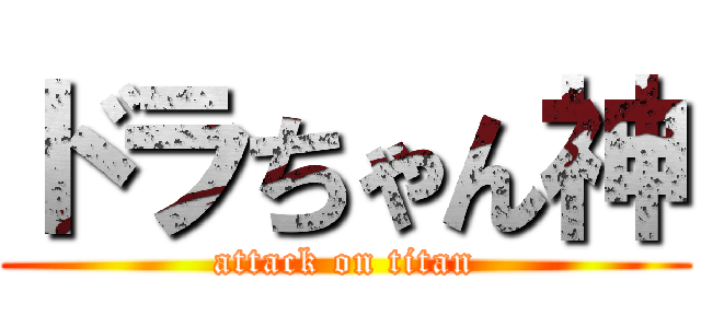 ドラちゃん神 (attack on titan)