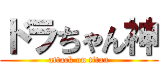 ドラちゃん神 (attack on titan)