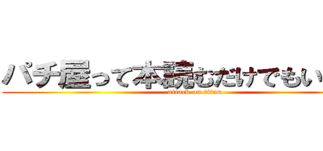 パチ屋って本読むだけでもいいの？ (attack on titan)