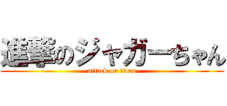 進撃のジャガーちゃん (attack on titan)