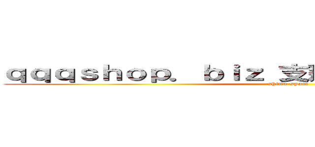 ｑｑｑｓｈｏｐ．ｂｉｚ 支那ＳＰＡＭに騙されるな (shina spam)