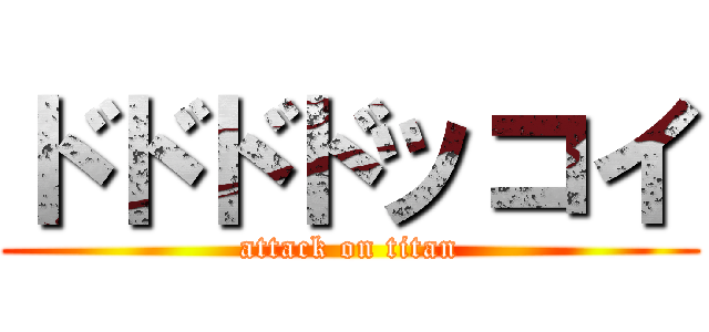 ドドドドッコイ (attack on titan)