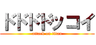 ドドドドッコイ (attack on titan)
