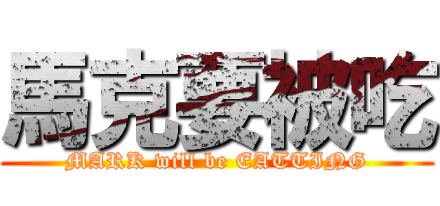 馬克要被吃 (MARK will be EATTING)