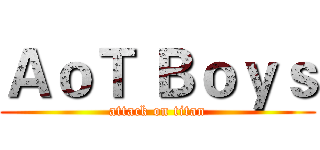 ＡｏＴ Ｂｏｙｓ (attack on titan)