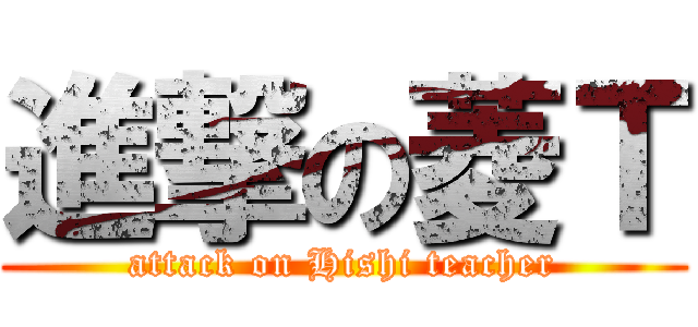 進撃の菱Ｔ (attack on Hishi teacher)