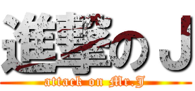 進撃のＪ (attack on Mr.J)
