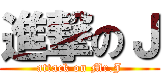 進撃のＪ (attack on Mr.J)