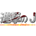 進撃のＪ (attack on Mr.J)