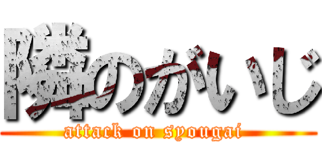 隣のがいじ (attack on syougai )