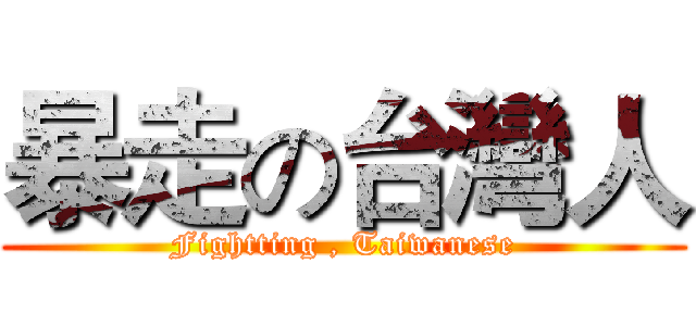 暴走の台灣人 (Fightting , Taiwanese)