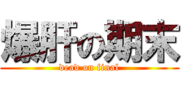 爆肝の期末 (dead on final)