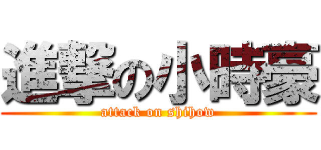進撃の小時豪 (attack on shihow)