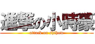 進撃の小時豪 (attack on shihow)