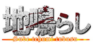 地鳴らし (Sube tehumi tubusu)