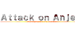 Ａｔｔａｃｋ ｏｎ Ａｎｊｅｌｉ (So many boys but only one wins)