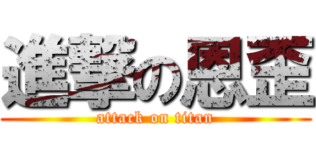 進撃の恩歪 (attack on titan)
