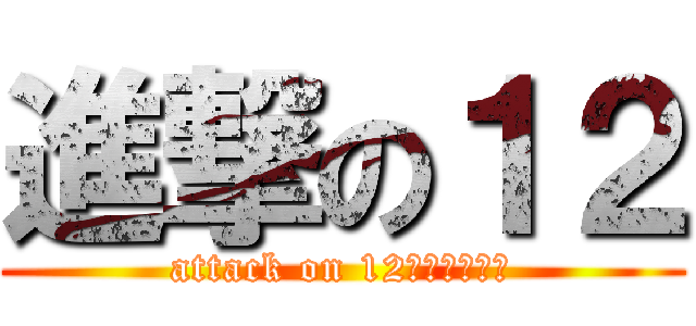 進撃の１２ (attack on 12（イトゥー）)