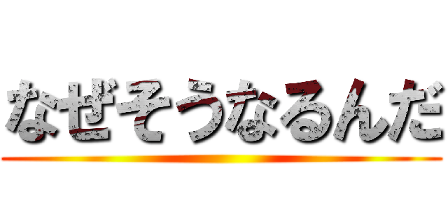 なぜそうなるんだ ()