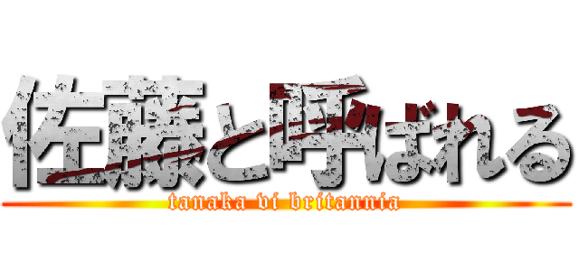 佐藤と呼ばれる (tanaka vi britannia)