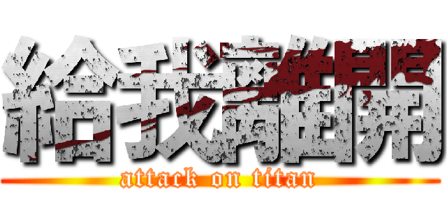 給我離開 (attack on titan)