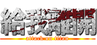 給我離開 (attack on titan)