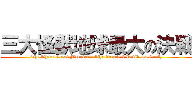 三大怪獣地球最大の決戦 (The Three Great Monsters: The Greatest Battle on Earth)