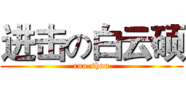 进击の白云硕 (ruo shou)
